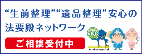 「生前整理」「遺品整理」安心の法要殿ネットワークご相談受付中